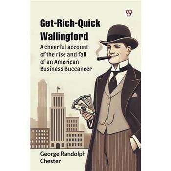 Get-Rich-Quick Wallingford A cheerful account of the rise and fall of an American Business Buccaneer
