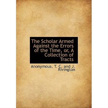The Scholar Armed Against the Errors of the Time, Or, a Collection of Tracts