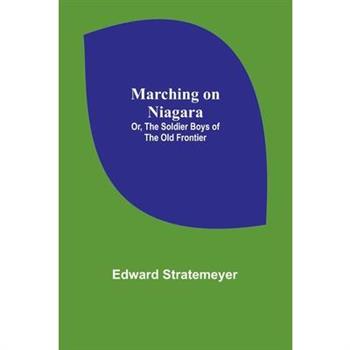Marching on Niagara; Or, The Soldier Boys of the Old Frontier