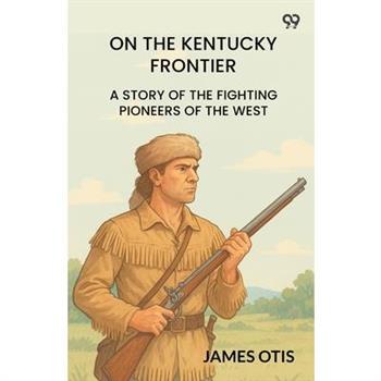 On The Kentucky Frontier A Story Of The Fighting Pioneers Of The West