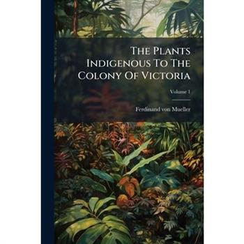 The Plants Indigenous To The Colony Of Victoria