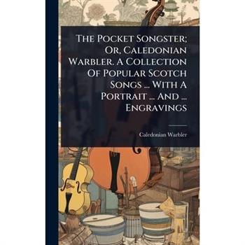 The Pocket Songster; Or, Caledonian Warbler. A Collection Of Popular Scotch Songs ... With A Portrait ... And ... Engravings