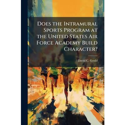 Does the Intramural Sports Program at the United States Air Force Academy Build Character? Does the Intramural Sports Program at the United States Air Force Academy Build Character?