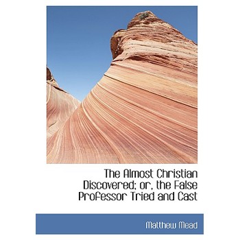 The Almost Christian Discovered; Or, the False Professor Tried and Cast