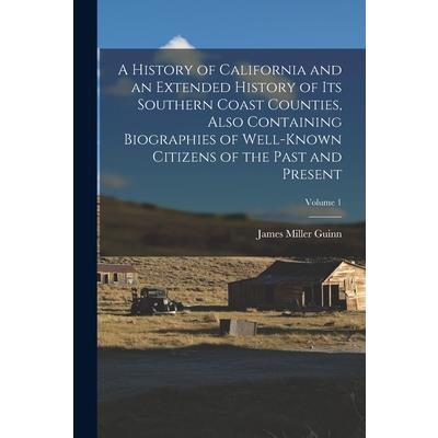 A History of California and an Extended History of its Southern Coast Counties, Also Containing Biographies of Well-known Citizens of the Past and Present; Volume 1