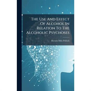 The Use And Effect Of Alcohol In Relation To The Alcoholic Psychoses