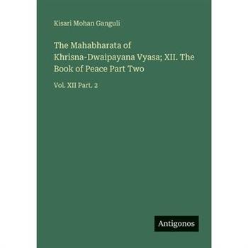 The Mahabharata of Khrisna-Dwaipayana Vyasa; XII. The Book of Peace Part Two