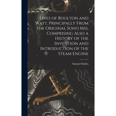 Lives of Boulton and Watt. Principally From the Original Soho mss. Comprising Also a History of the Invention and Introduction of the Steam Engine