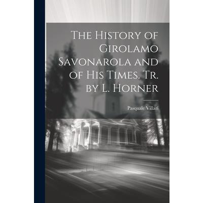 The History of Girolamo Savonarola and of His Times. Tr. by L. Horner