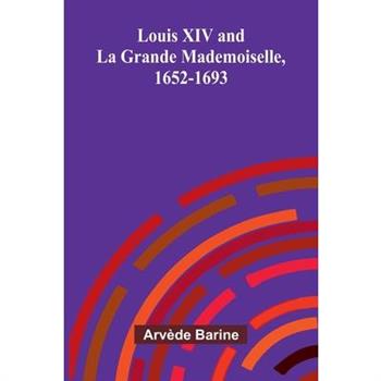 Louis XIV and La Grande Mademoiselle, 1652-1693