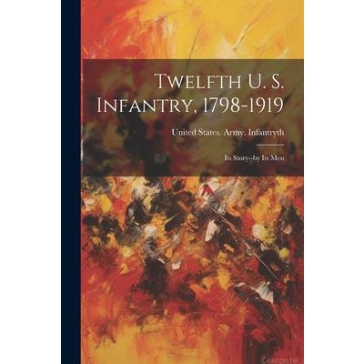 Twelfth U. S. Infantry, 1798-1919; its Story--by its Men