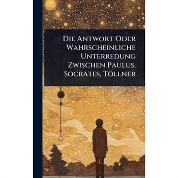 Die Antwort Oder Wahrscheinliche Unterredung Zwischen Paulus, Socrates, T繹llner