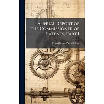 Annual Report of the Commissioner of Patents, Part 1