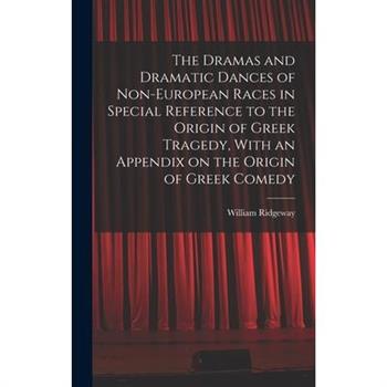The Dramas and Dramatic Dances of Non-European Races in Special Reference to the Origin of Greek Tragedy, With an Appendix on the Origin of Greek Comedy