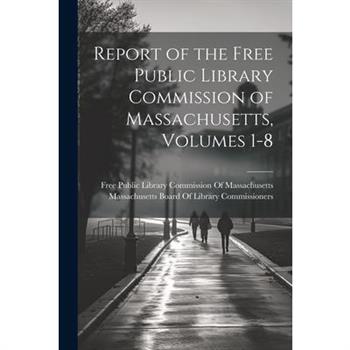 Report of the Free Public Library Commission of Massachusetts, Volumes 1-8 Report of the Free Public Library Commission of Massachusetts, Volumes 1-8
