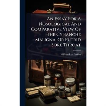 An Essay For A Nosological And Comparative View Of The Cynanche Maligna, Or Putrid Sore Throat