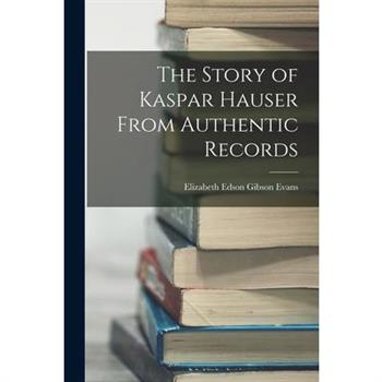 The Story of Kaspar Hauser From Authentic Records