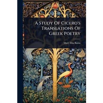 A Study Of Cicero’s Translations Of Greek Poetry