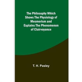 The Philosophy Which Shows the Physiology of Mesmerism and Explains the Phenomenon of Clairvoyance