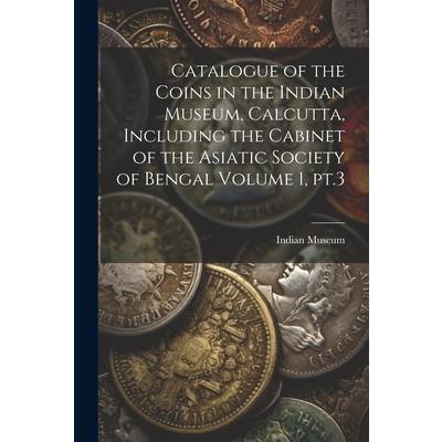 Catalogue of the Coins in the Indian Museum, Calcutta, Including the Cabinet of the Asiatic Society of Bengal Volume 1, pt.3