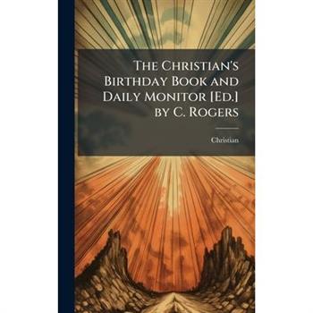 The Christian’s Birthday Book and Daily Monitor [Ed.] by C. Rogers