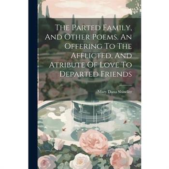 The Parted Family, And Other Poems. An Offering To The Afflicted, And Atribute Of Love To Departed Friends