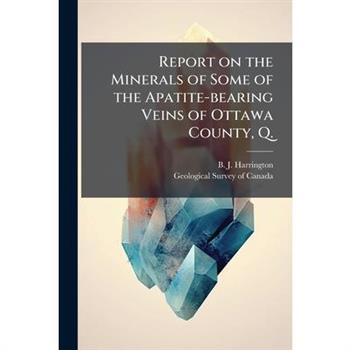 Report on the Minerals of Some of the Apatite-bearing Veins of Ottawa County, Q.