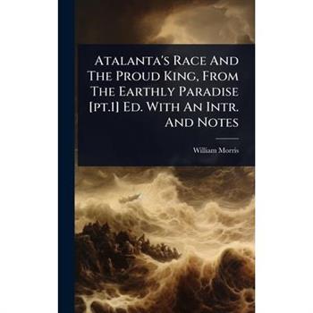 Atalanta’s Race And The Proud King, From The Earthly Paradise [pt.1] Ed. With An Intr. And Notes