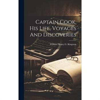 Captain Cook, His Life, Voyages And Discoveries