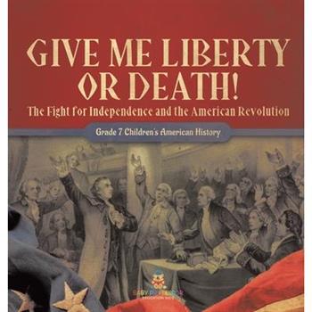 Give Me Liberty or Death! The Fight for Independence and the American Revolution Grade 7 Children's American History