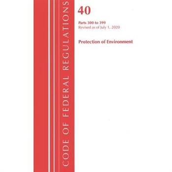 Code of Federal Regulations, Title 40 Protection of the Environment 300-399, Revised as of July 1, 2020