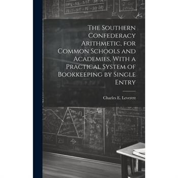 The Southern Confederacy Arithmetic, for Common Schools and Academies, With a Practical System of Bookkeeping by Single Entry