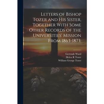 Letters of Bishop Tozer and His Sister, Together With Some Other Records of the Universities' Mission From 1863-1873;