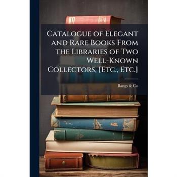 Catalogue of Elegant and Rare Books From the Libraries of Two Well-Known Collectors, [Etc., Etc.]