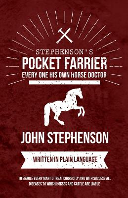 Stephenson’s Pocket Farrier or Every one His own Horse Doctor - Written in Plain Language to Enable Every Man to Treat Correctly and with Success all Diseases to Which Horses and Cattle are Liable
