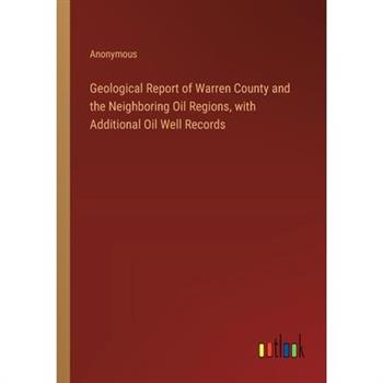 Geological Report of Warren County and the Neighboring Oil Regions, with Additional Oil Well Records