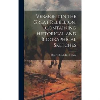Vermont in the Great Rebellion. Containing Historical and Biographical Sketches