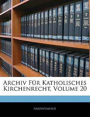 Archiv Fur Katholisches Kirchenrecht, Volume 20. Zwanzigster Band, Neue Folge, Vierzehnter Band