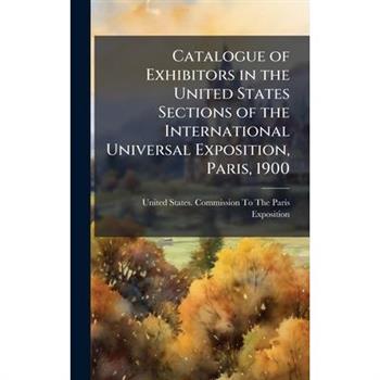 Catalogue of Exhibitors in the United States Sections of the International Universal Exposition, Paris, 1900