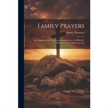 Family Prayers; and, Prayers on the Ten Commandments, etc., to Which is Added a Family Commentary Up