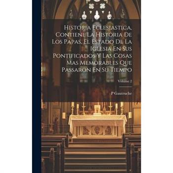 Historia Eclesiastica, Contiene La Historia De Los Papas, El Estado De La Iglesia En Sus Pontificados Y Las Cosas Mas Memorables Que Passaron En Su Tiempo; Volume 2