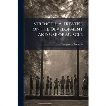 Strength. A Treatise on the Development and Use of Muscle