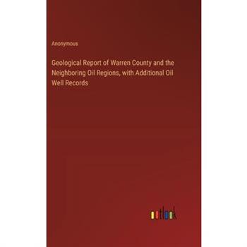 Geological Report of Warren County and the Neighboring Oil Regions, with Additional Oil Well Records