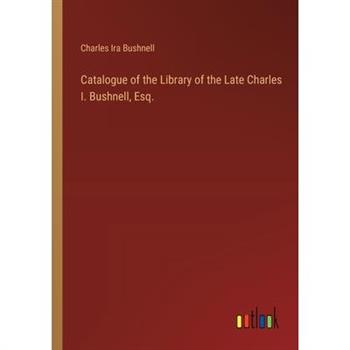 Catalogue of the Library of the Late Charles I. Bushnell, Esq.