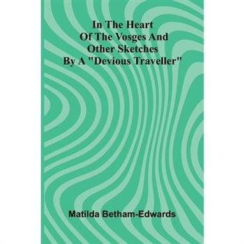 In The Heart Of The Vosges And Other Sketches By A "Devious Traveller"