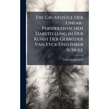Die Grundz?1/4ge Der Linear-Perspektivischen Darstellung in Der Kunst Der Gebr?1/4der Van Eyck Und Ihrer Schule