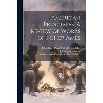 American Principles. A Review of Works of Fisher Ames