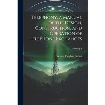 Telephony, a Manual of the Design, Construction, and Operation of Telephone Exchanges; Volume p.4