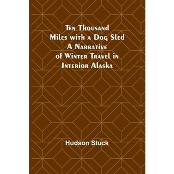 Ten Thousand Miles with a Dog Sled A Narrative of Winter Travel in Interior Alaska