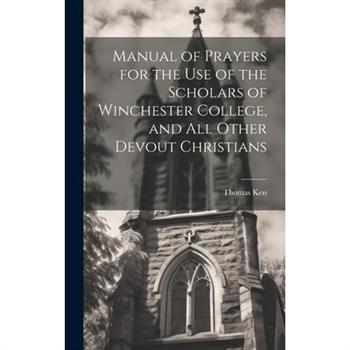 Manual of Prayers for the Use of the Scholars of Winchester College, and All Other Devout Christians